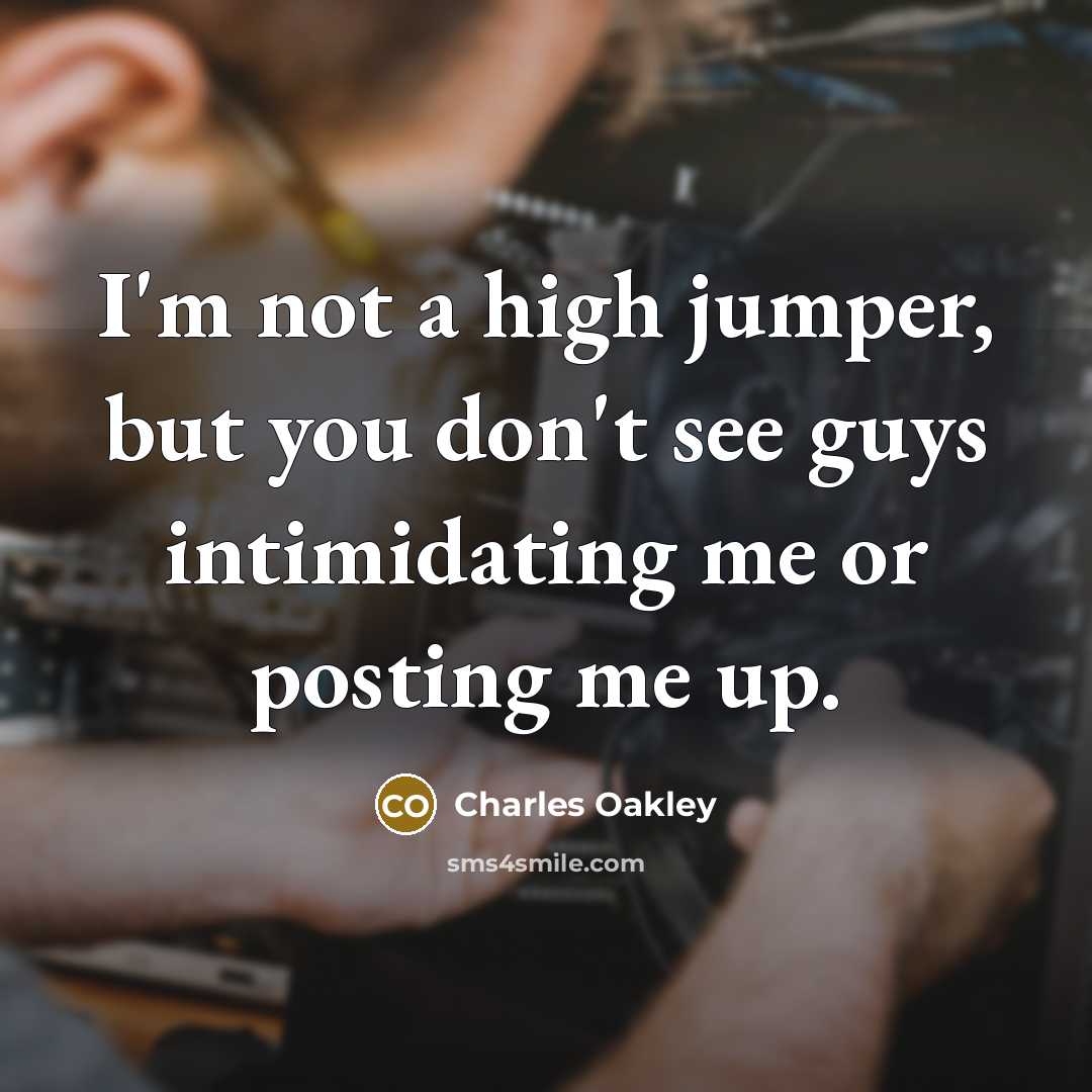 “I'm not a high jumper, but you don't see guys intimidating me or posting me up.” quote by Charles Oakley