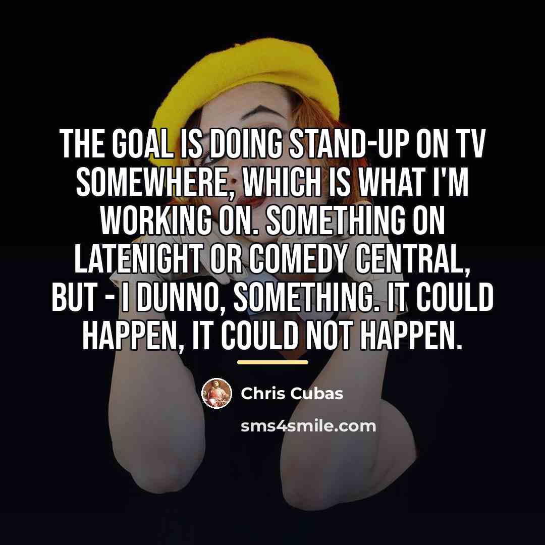 “The goal is doing stand-up on TV somewhere, which is…” quote by Chris Cubas