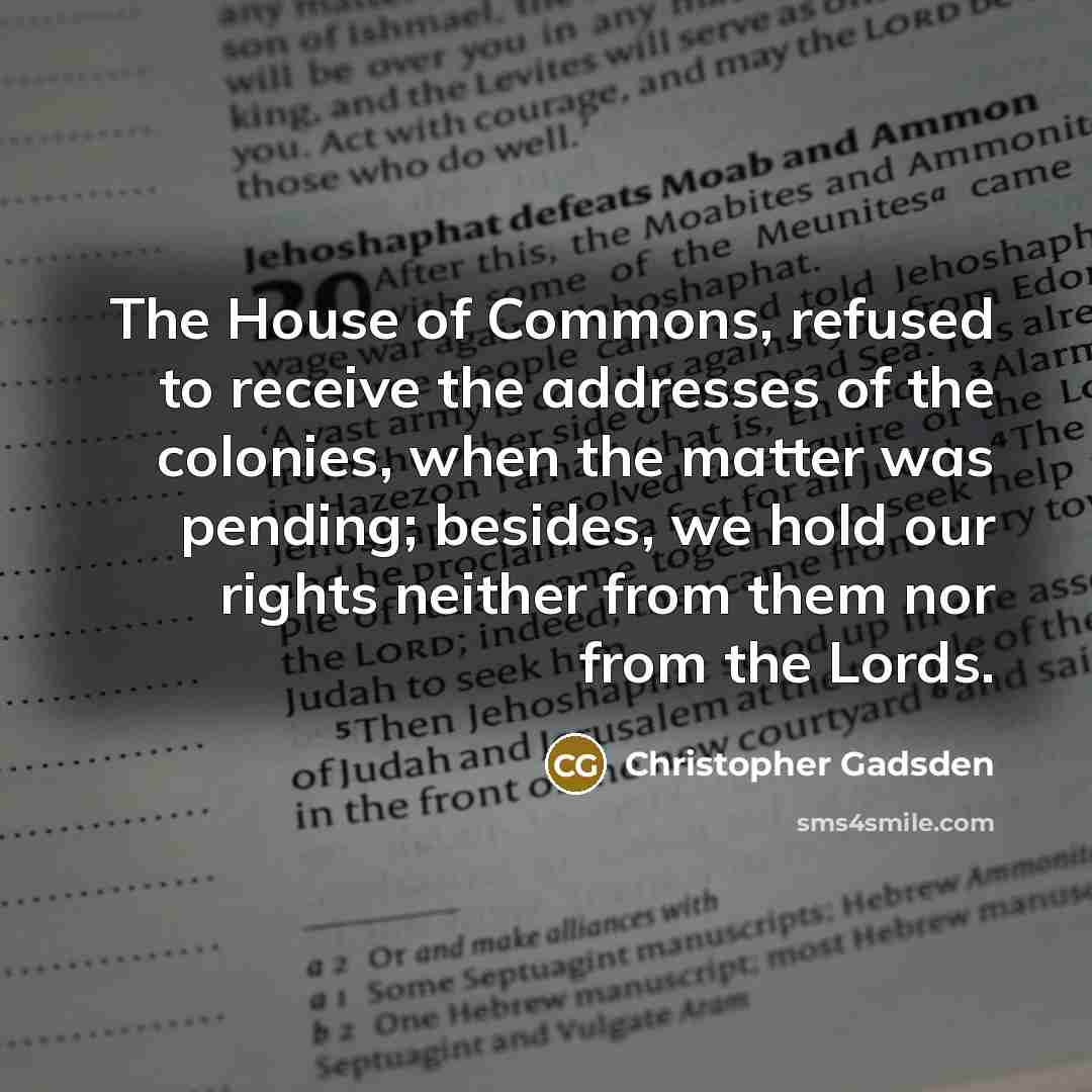 “The House of Commons, refused to receive the addresses of…” quote by Christopher Gadsden