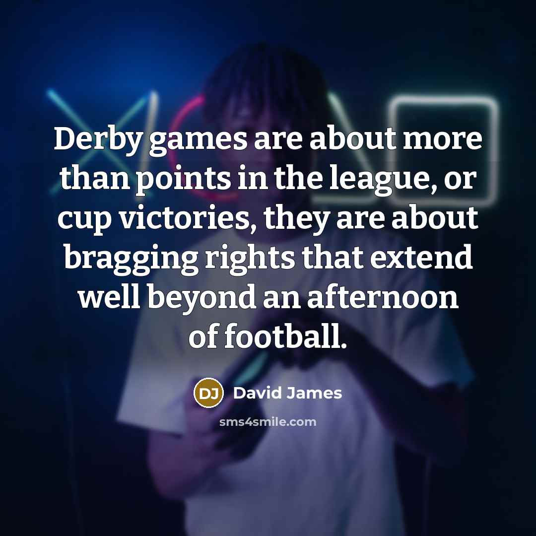 “Derby games are about more than points in the league,…” quote by David James
