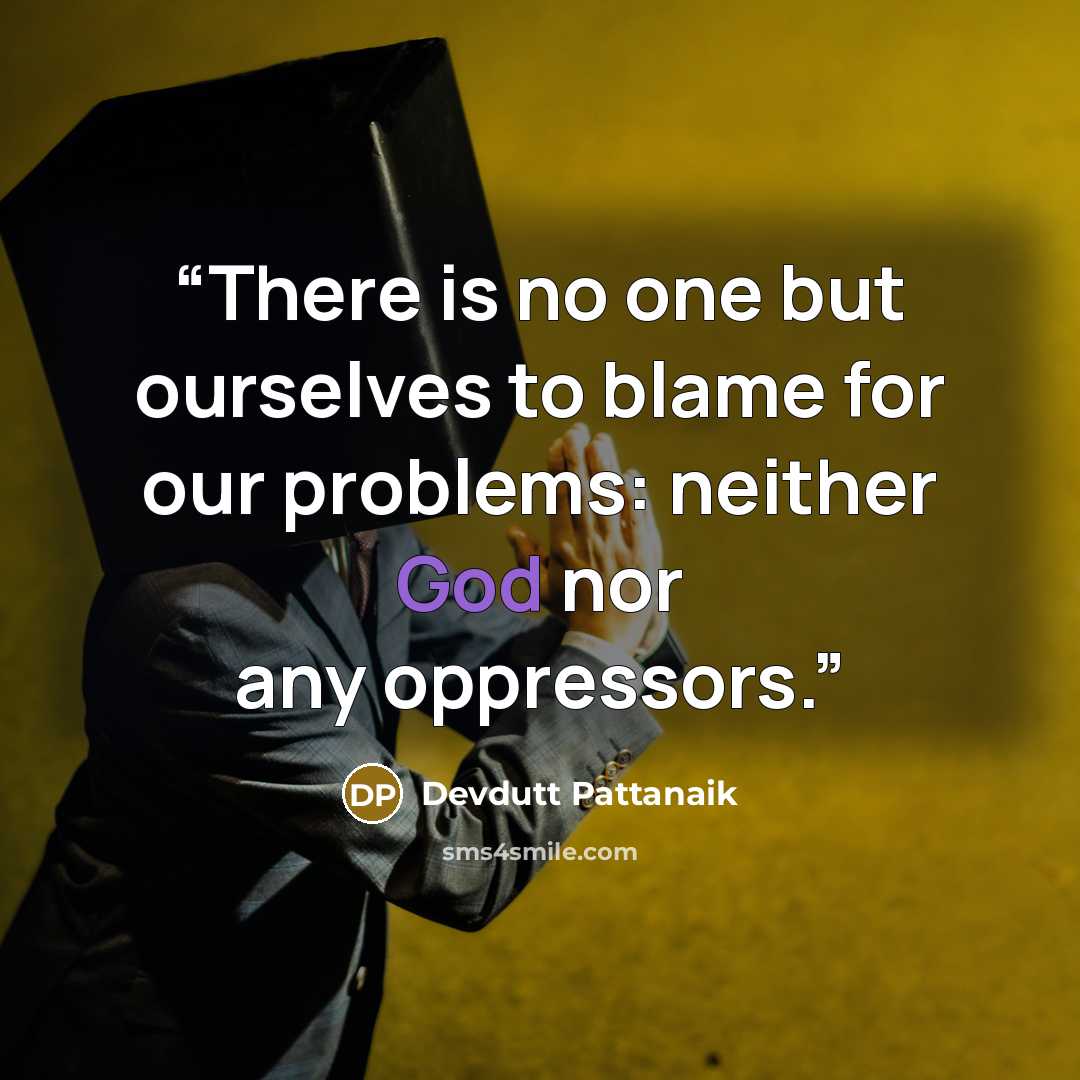 “There is no one but ourselves to blame for our problems: neither God nor any oppressors.” quote by Devdutt Pattanaik