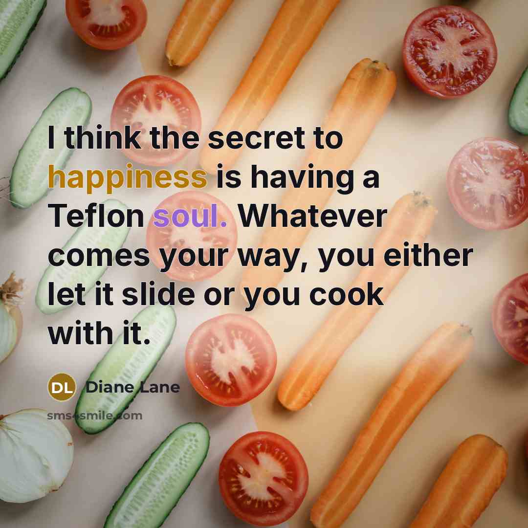 “I think the secret to happiness is having a Teflon…” quote by Diane Lane