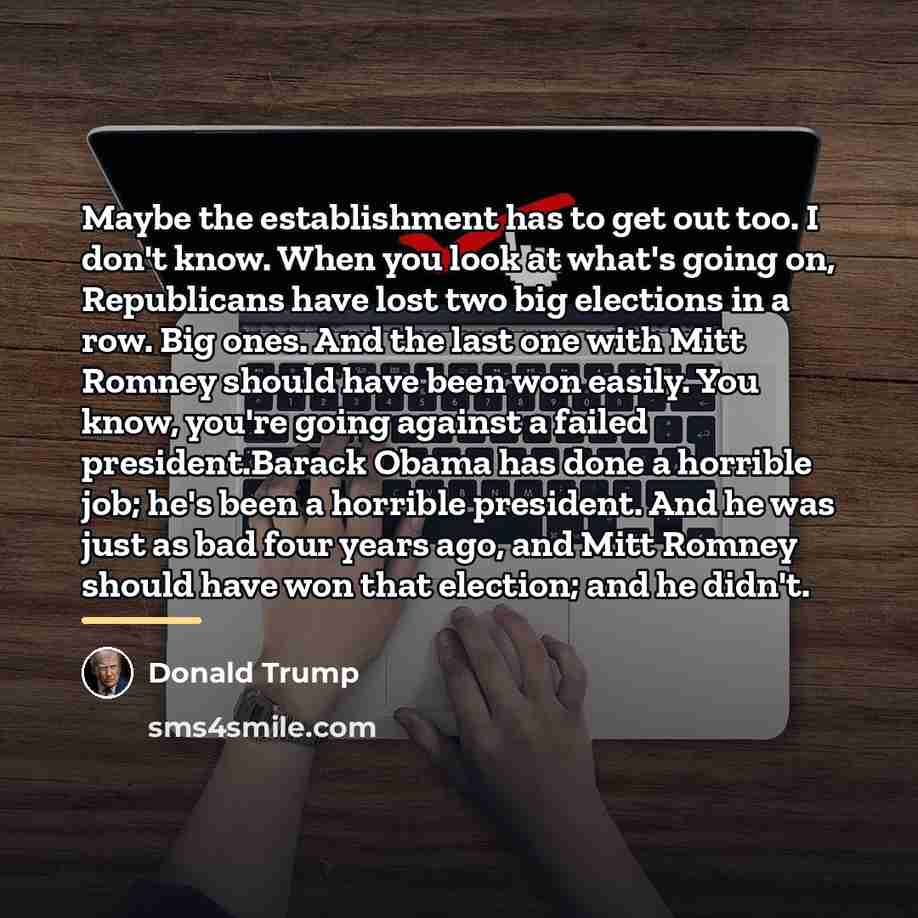 “Maybe the establishment has to get out too. I don't…” quote by Donald Trump