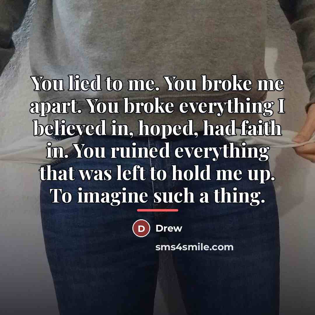 “You lied to me. You broke me apart. You broke…” quote by Drew