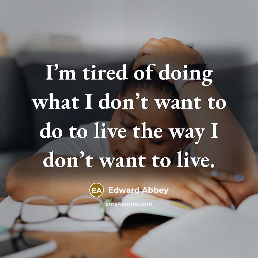 “I’m tired of doing what I don’t want to do…” quote by Edward Abbey