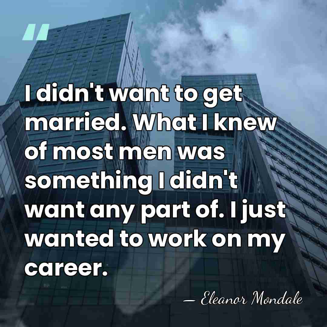 I didn't want to get married. What I knew of most men&hellip; - Eleanor Mondale