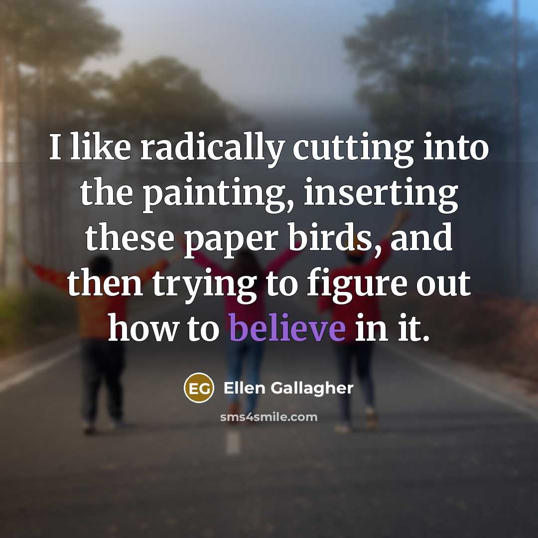 “I like radically cutting into the painting, inserting these paper birds, and then trying to figure out how to believe in it.” quote by Ellen Gallagher