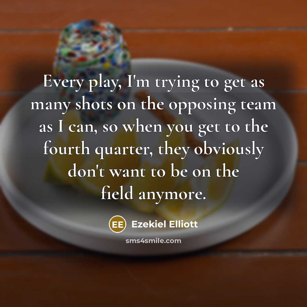 “Every play, I'm trying to get as many shots on…” quote by Ezekiel Elliott
