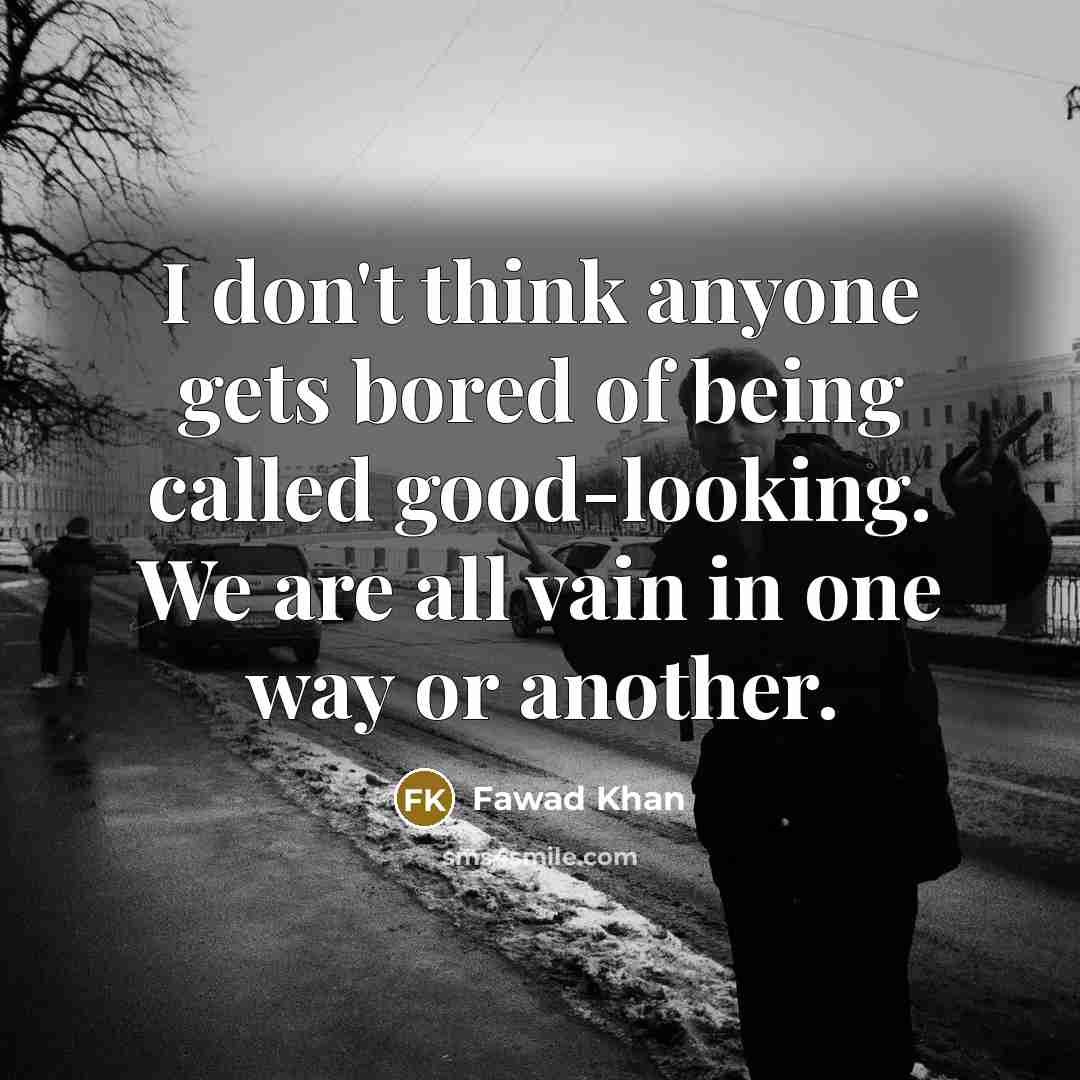 “I don't think anyone gets bored of being called good-looking.…” quote by Fawad Khan