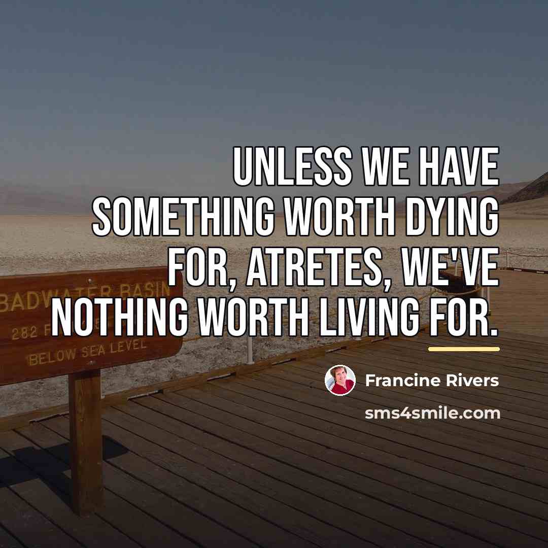 “Unless we have something worth dying for, Atretes, we've nothing…” quote by Francine Rivers