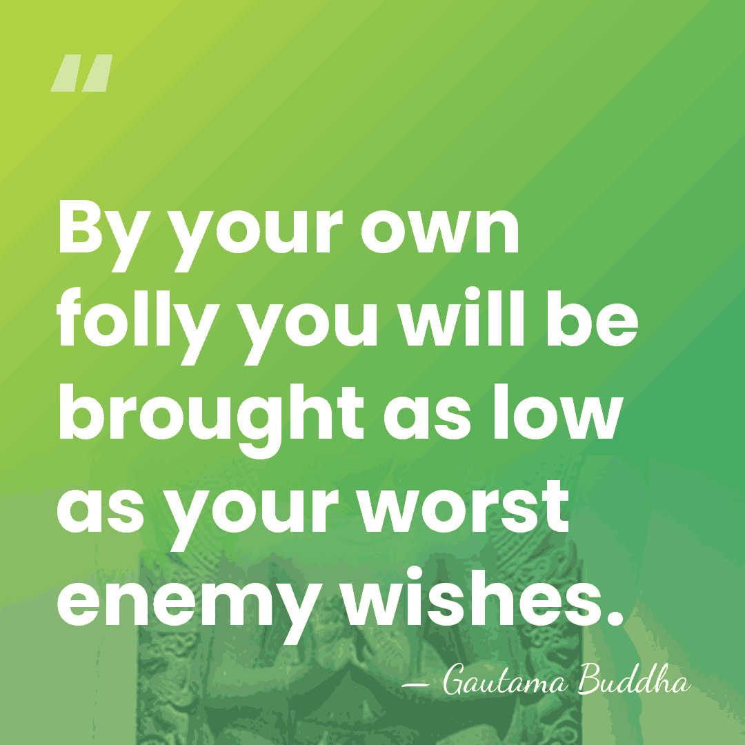 By your own folly you will be brought as low as your&hellip; - Gautama Buddha