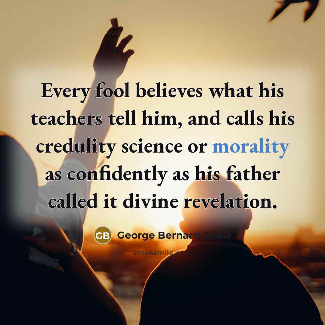 “Every fool believes what his teachers tell him, and calls…” quote by George Bernard Shaw