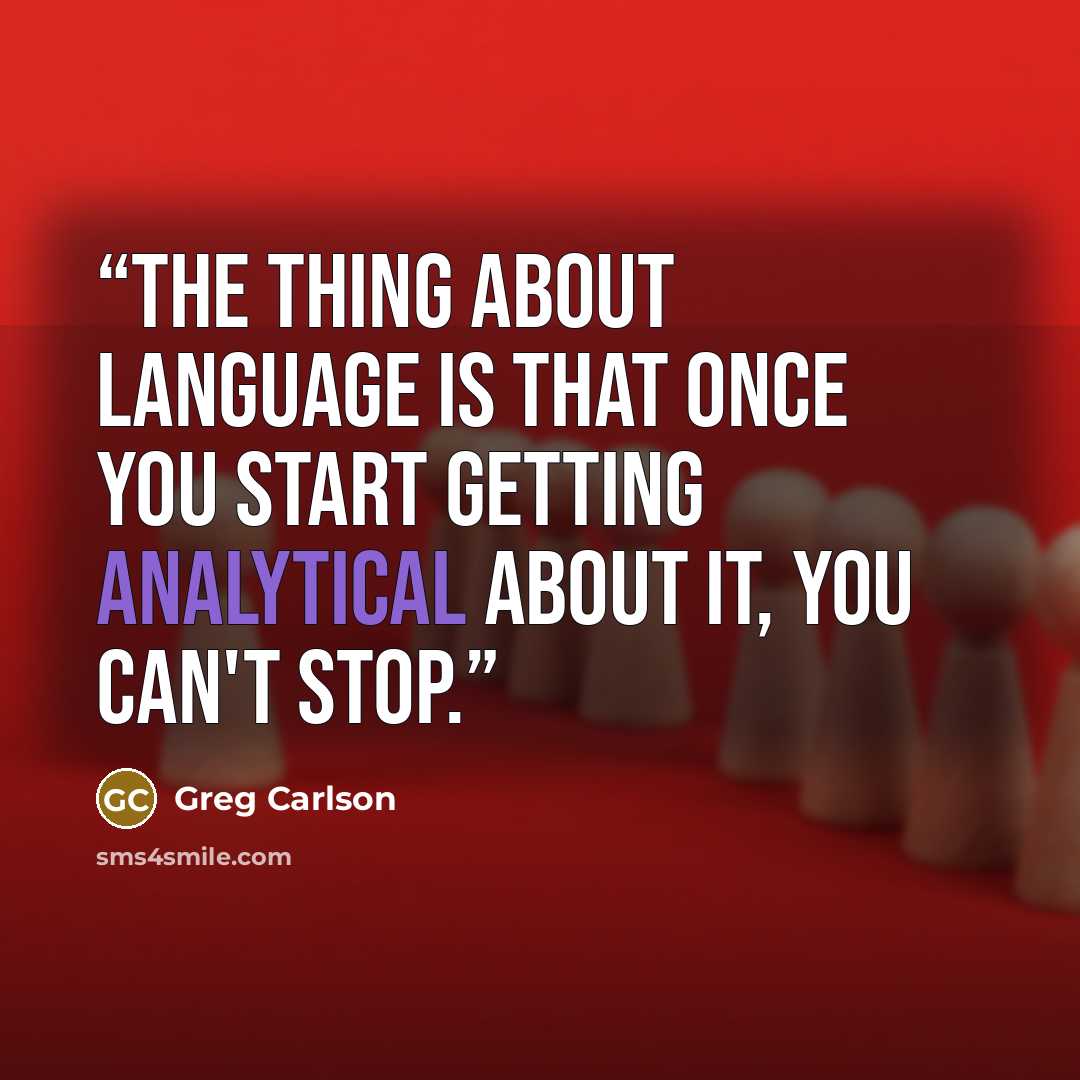 “The thing about language is that once you start getting analytical about it, you can't stop.” quote by Greg Carlson