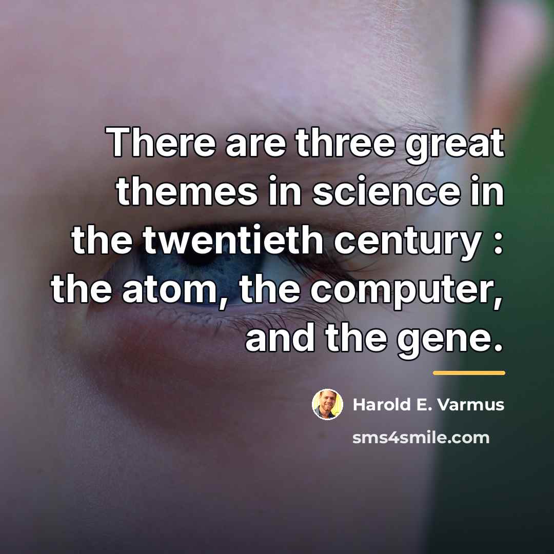 “There are three great themes in science in the twentieth…” quote by Harold E. Varmus