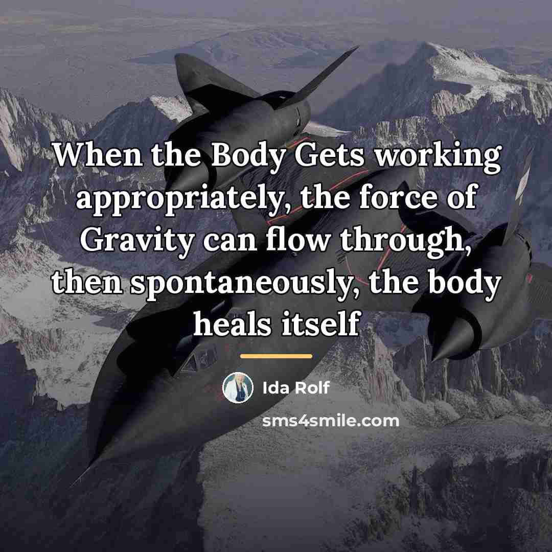 “When the Body Gets working appropriately, the force of Gravity…” quote by Ida Rolf