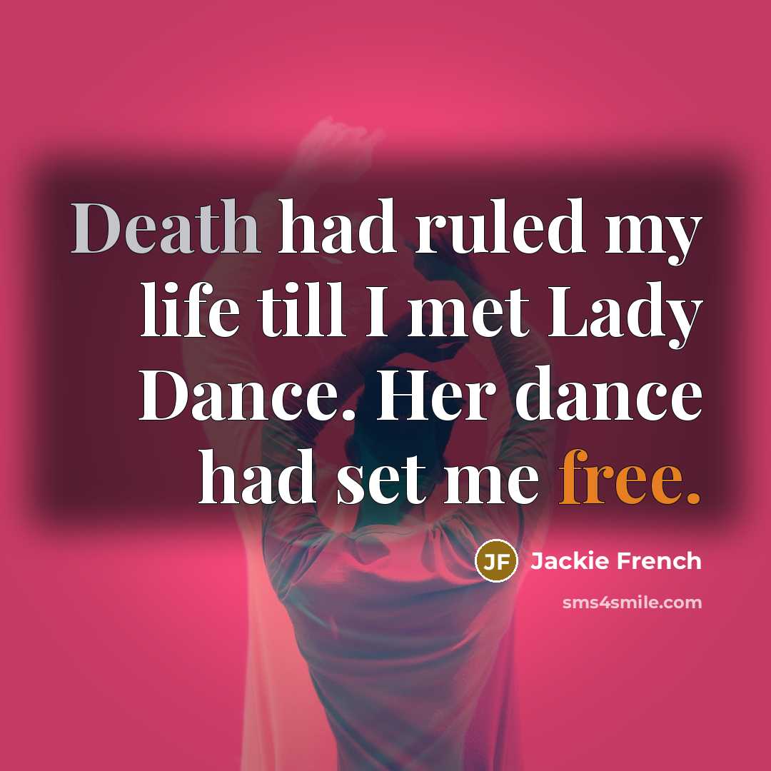 “Death had ruled my life till I met Lady Dance. Her dance had set me free.” quote by Jackie French