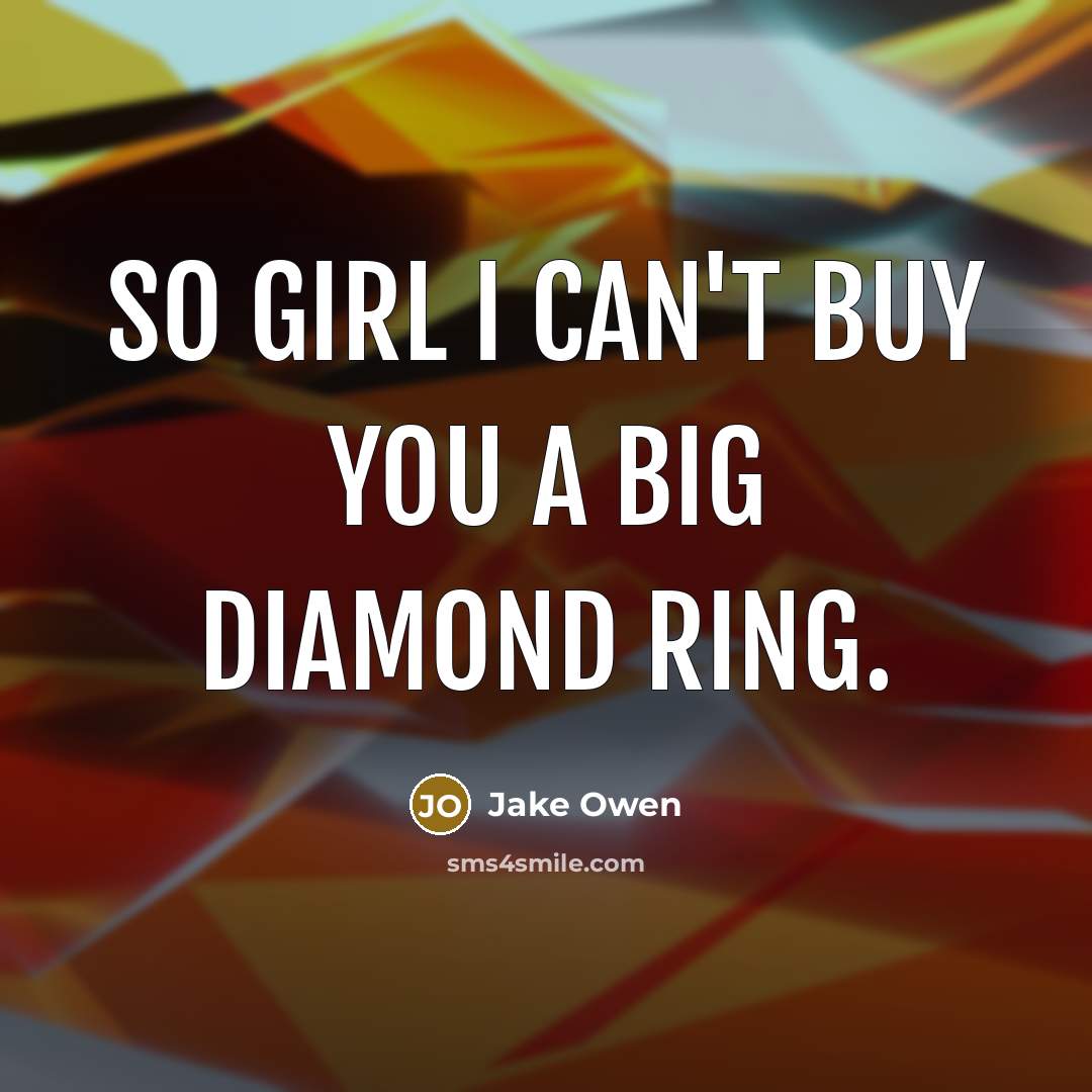 “So girl I can't buy you a big diamond ring.” quote by Jake Owen