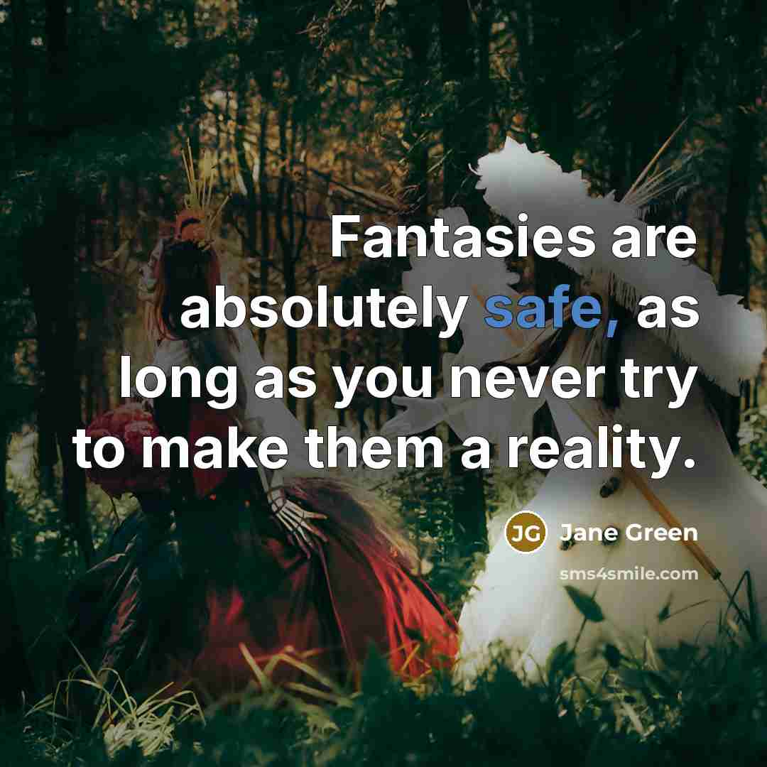 “Fantasies are absolutely safe, as long as you never try to make them a reality.” quote by Jane Green