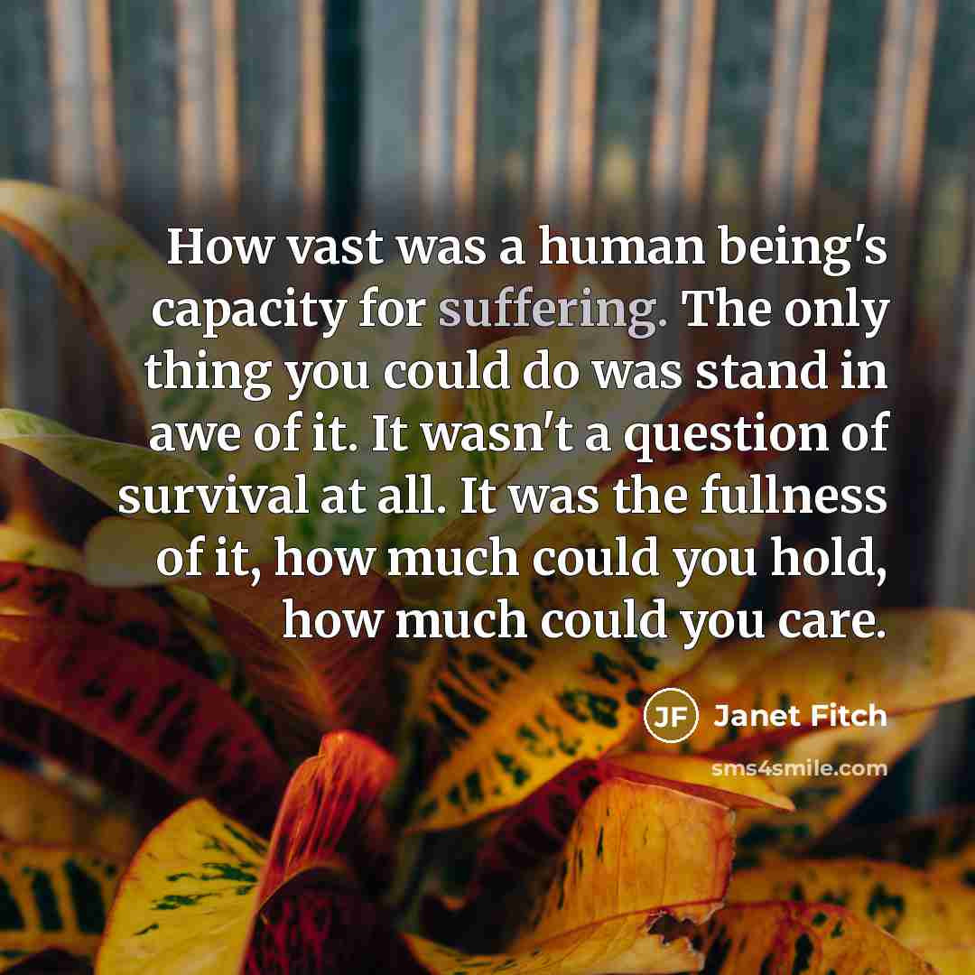 “How vast was a human being's capacity for suffering. The…” quote by Janet Fitch