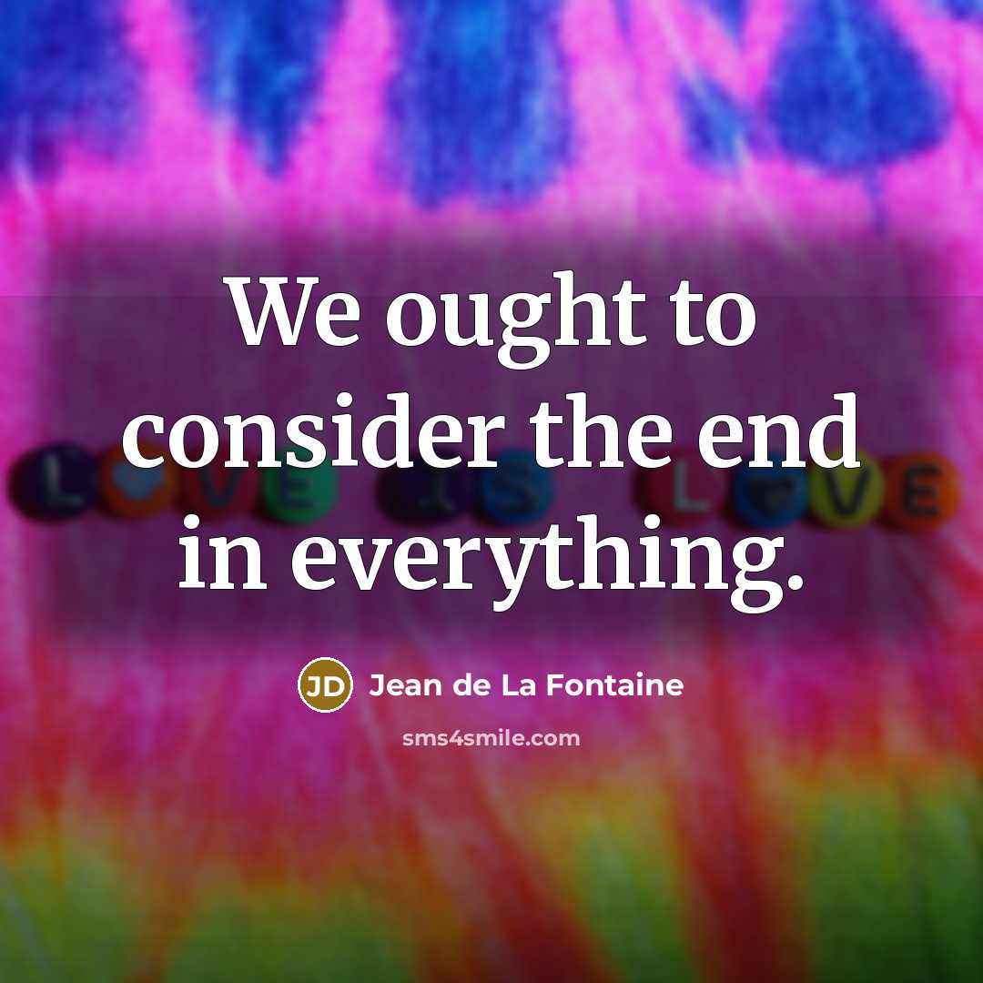 “We ought to consider the end in everything.…” quote by Jean de La Fontaine