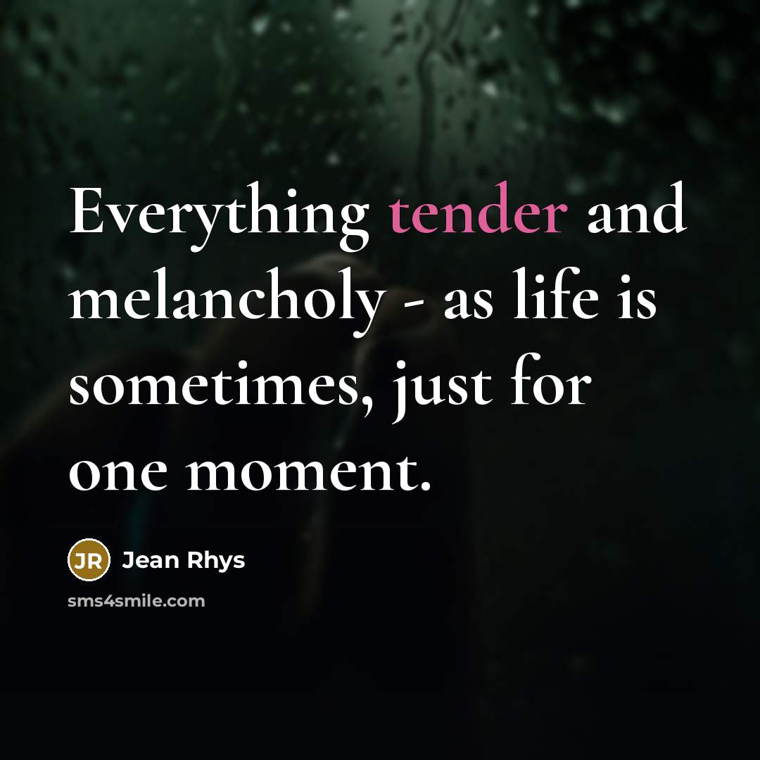 “Everything tender and melancholy - as life is sometimes, just…” quote by Jean Rhys