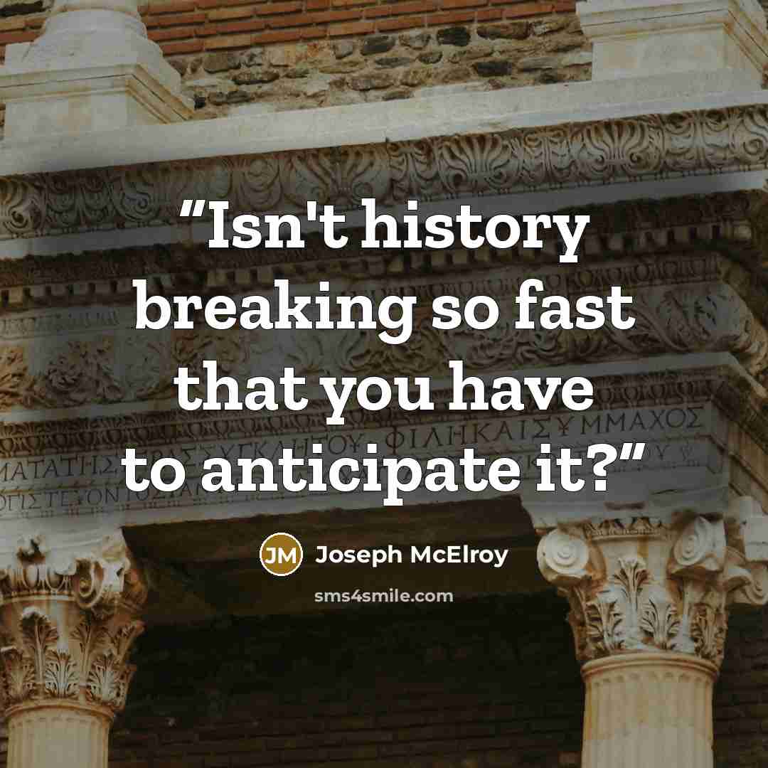 “Isn't history breaking so fast that you have to anticipate it?” quote by Joseph McElroy