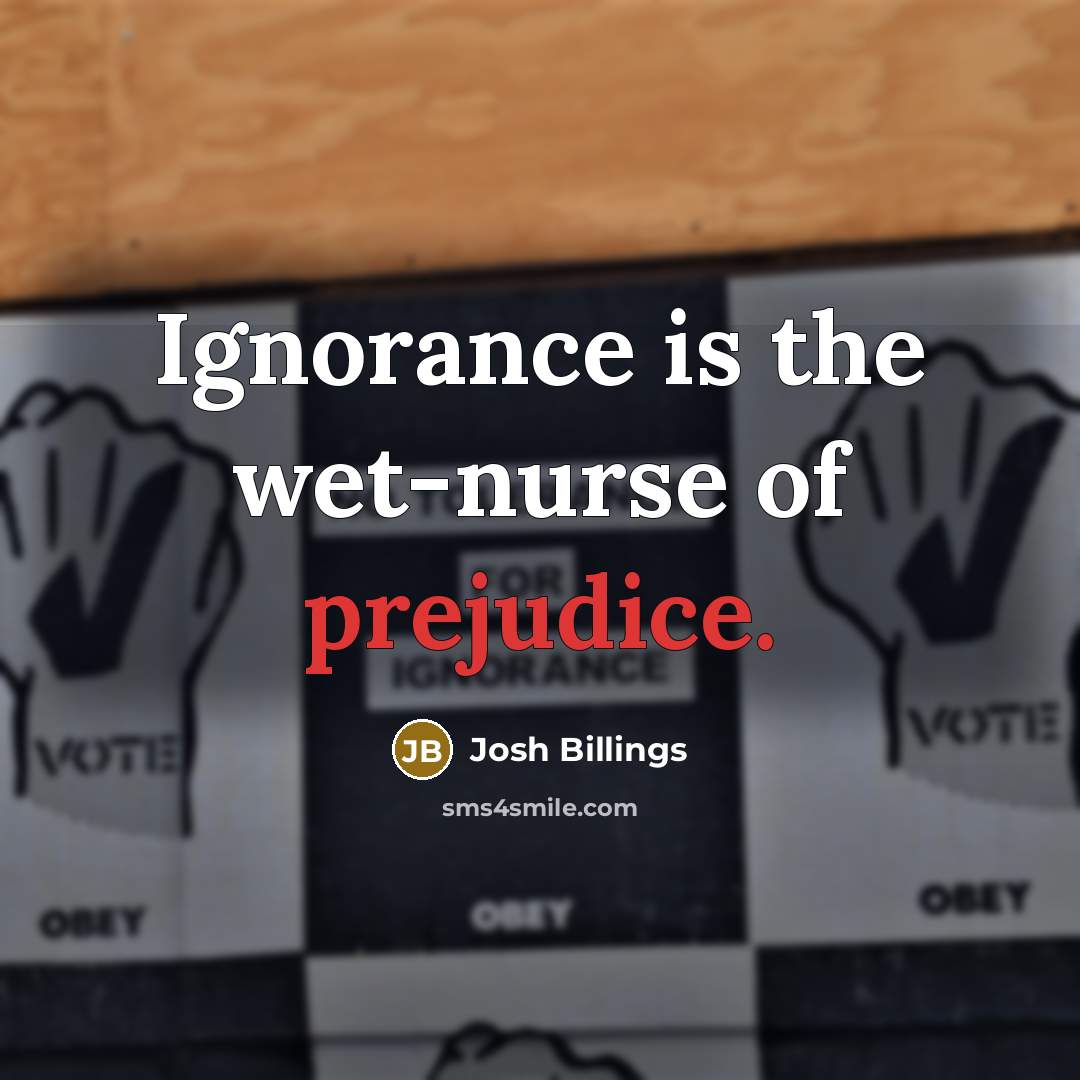 “Ignorance is the wet-nurse of prejudice.…” quote by Josh Billings