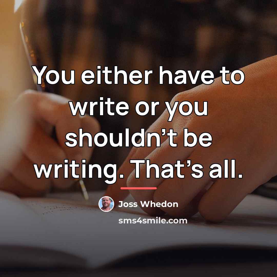 “You either have to write or you shouldn't be writing.…” quote by Joss Whedon