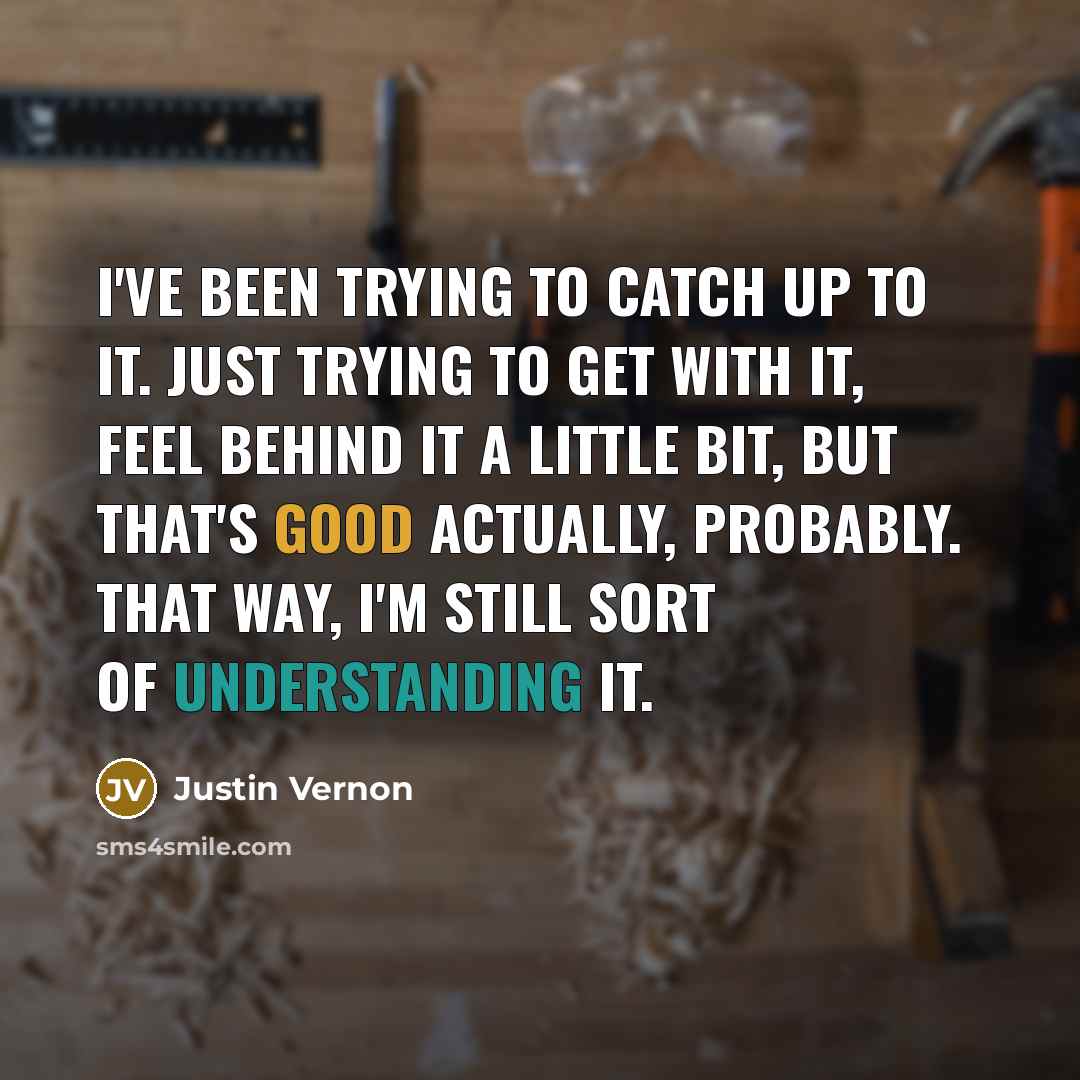 “I've been trying to catch up to it. Just trying…” quote by Justin Vernon