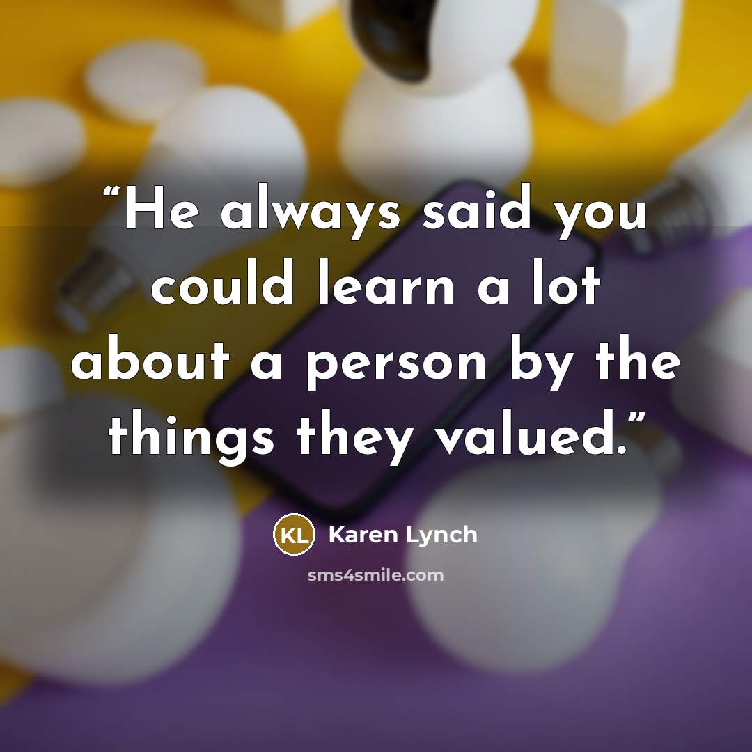 “He always said you could learn a lot about a person by the things they valued.” quote by Karen Lynch