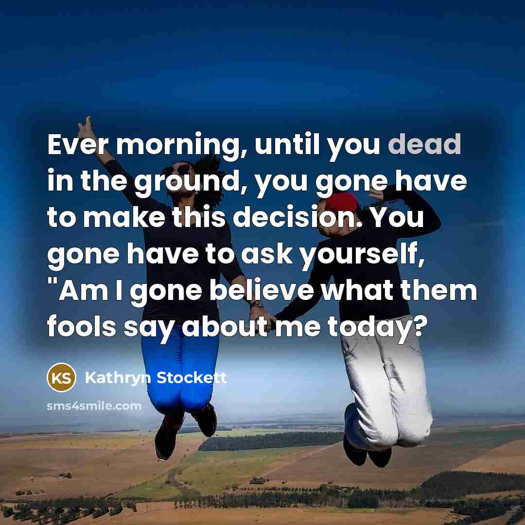 “Ever morning, until you dead in the ground, you gone…” quote by Kathryn Stockett