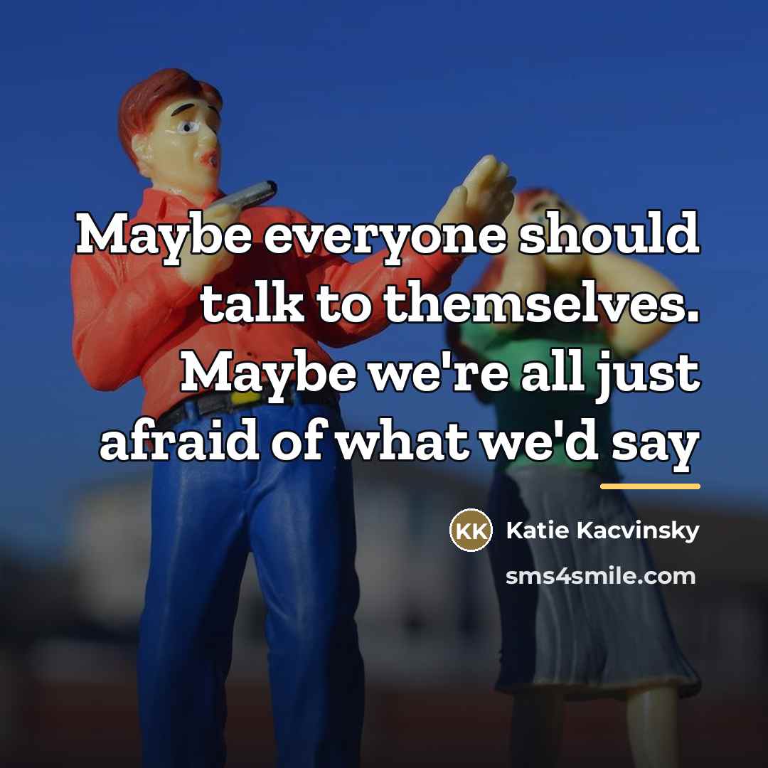 “Maybe everyone should talk to themselves. Maybe we're all just…” quote by Katie Kacvinsky