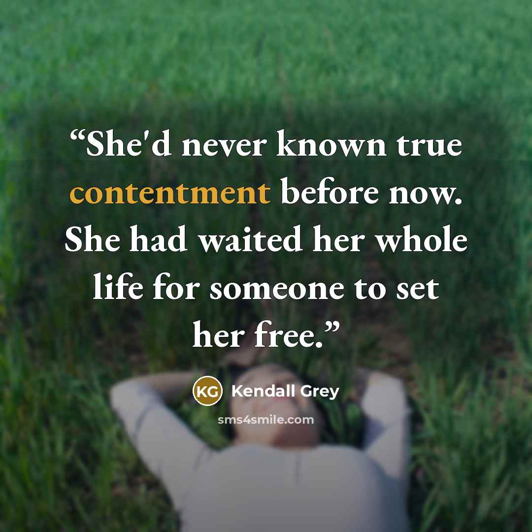 “She'd never known true contentment before now. She had waited her whole life for someone to set her free.” quote by Kendall Grey