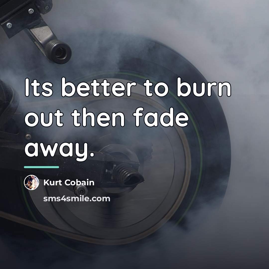 “Its better to burn out then fade away.…” quote by Kurt Cobain