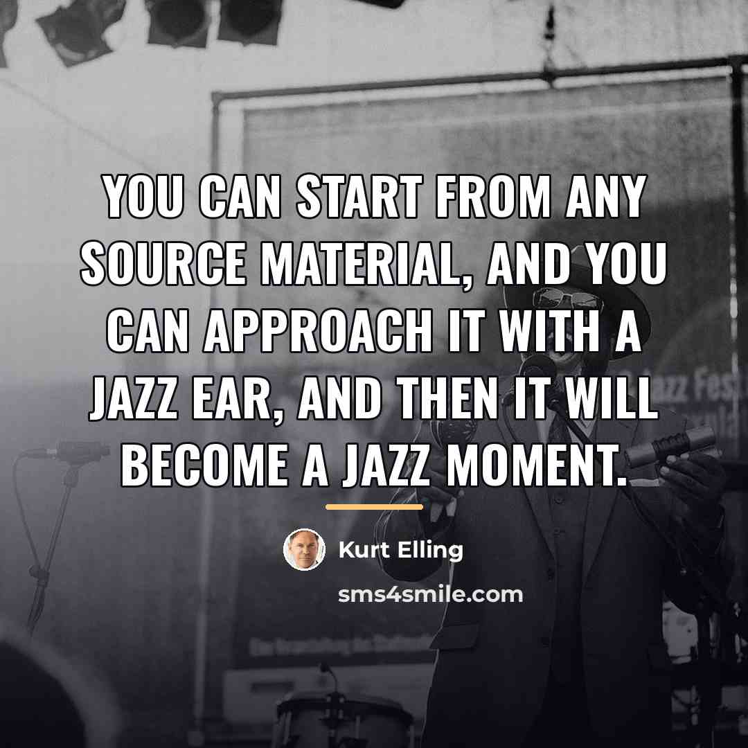 “You can start from any source material, and you can…” quote by Kurt Elling