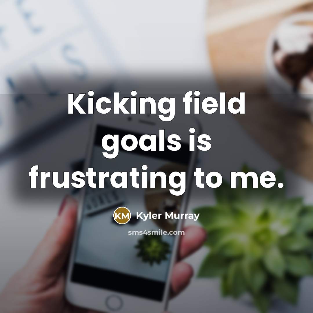 “Kicking field goals is frustrating to me.…” quote by Kyler Murray