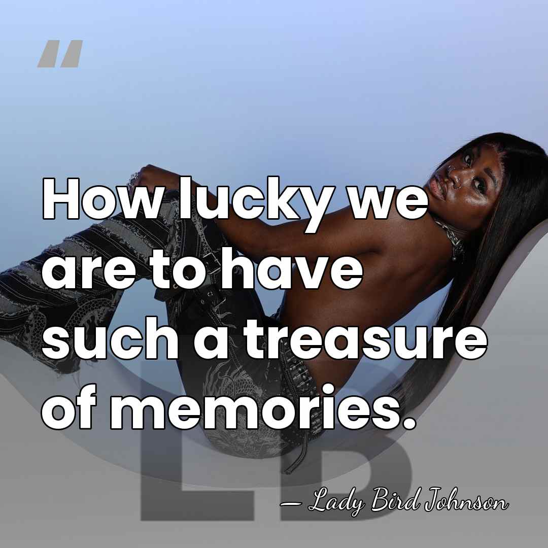 How lucky we are to have such a treasure of memories. - Lady Bird Johnson