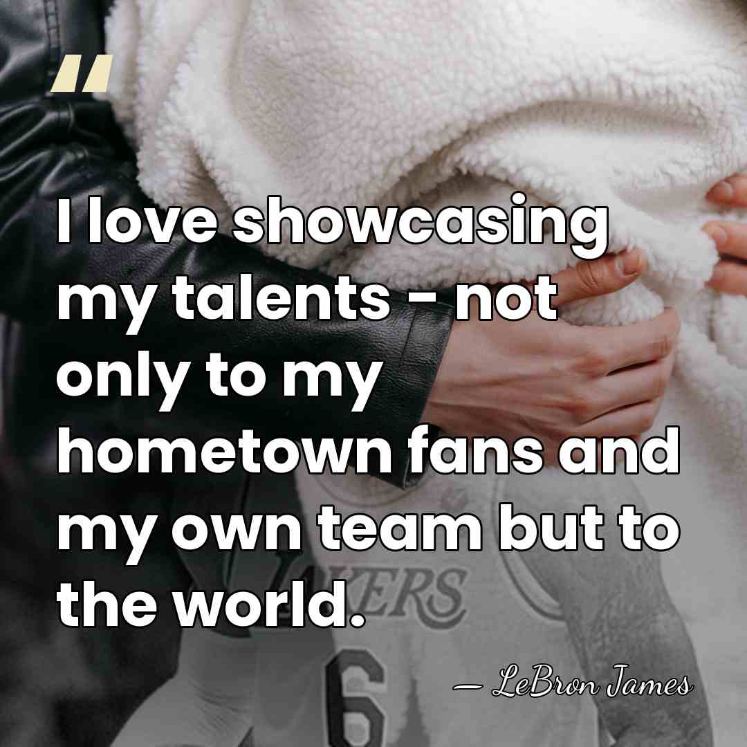 I love showcasing my talents - not only to my hometown fans&hellip; - LeBron James