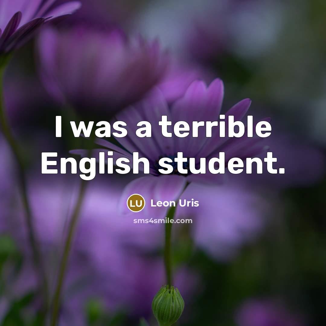 “I was a terrible English student.” quote by Leon Uris