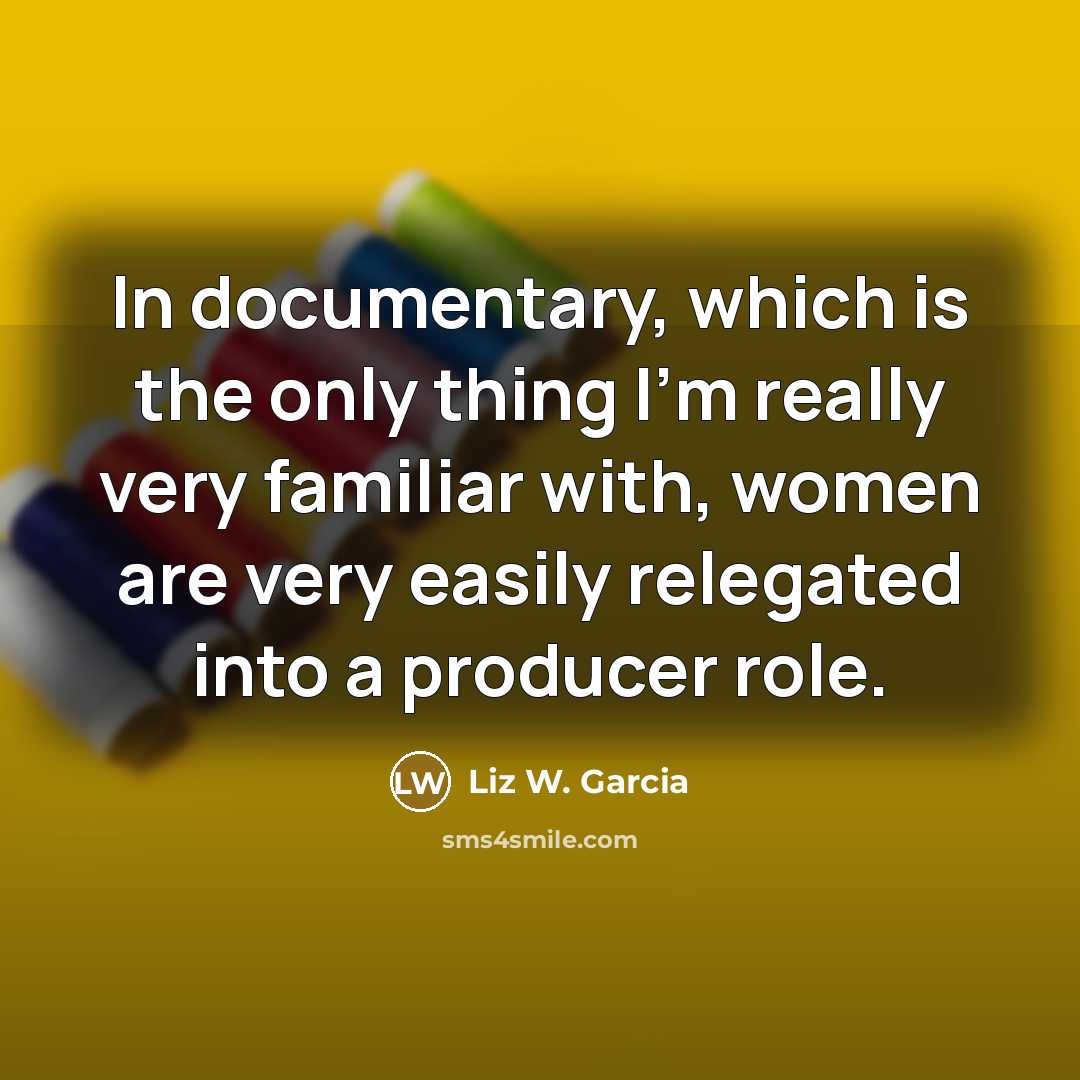 “In documentary, which is the only thing I'm really very…” quote by Liz W. Garcia