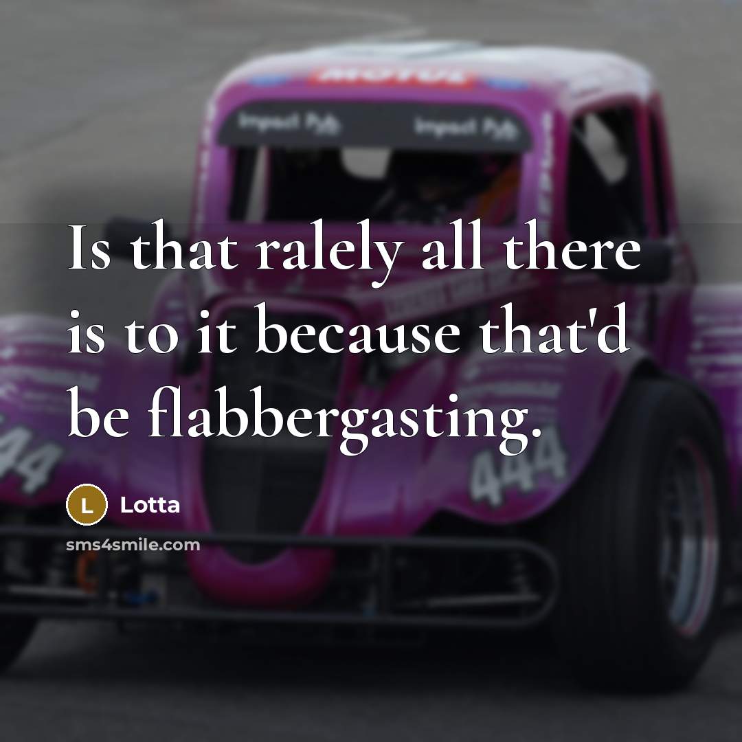 “Is that ralely all there is to it because that'd be flabbergasting.” quote by Lotta