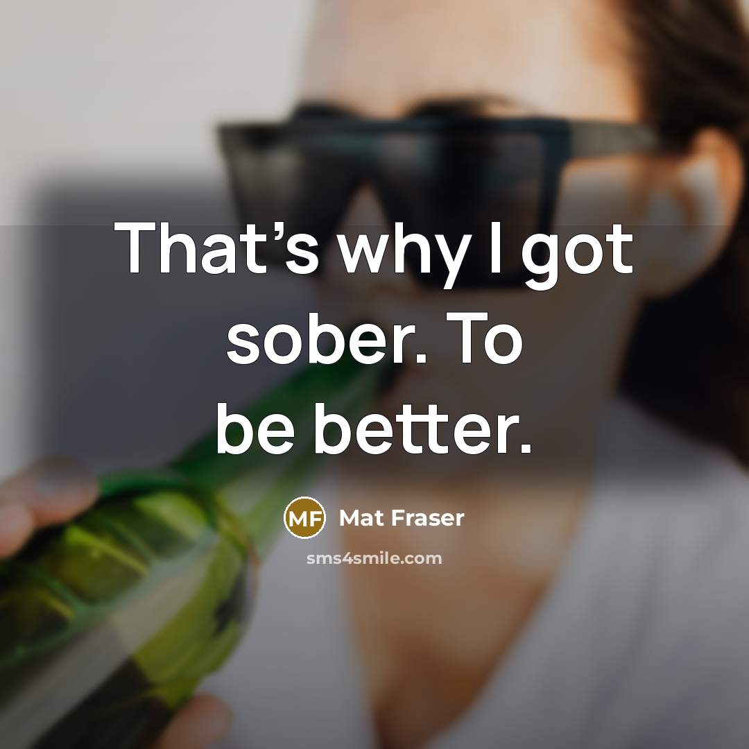 “That's why I got sober. To be better.…” quote by Mat Fraser