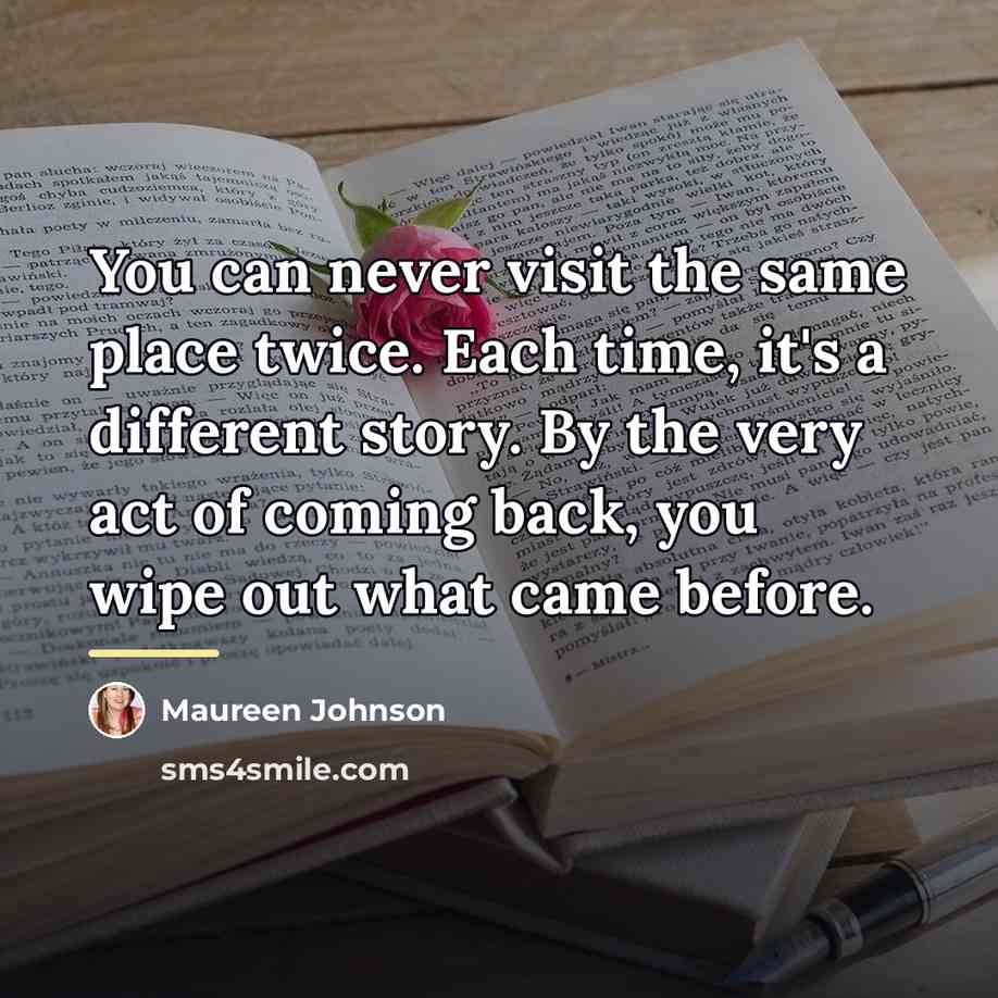“You can never visit the same place twice. Each time,…” quote by Maureen Johnson