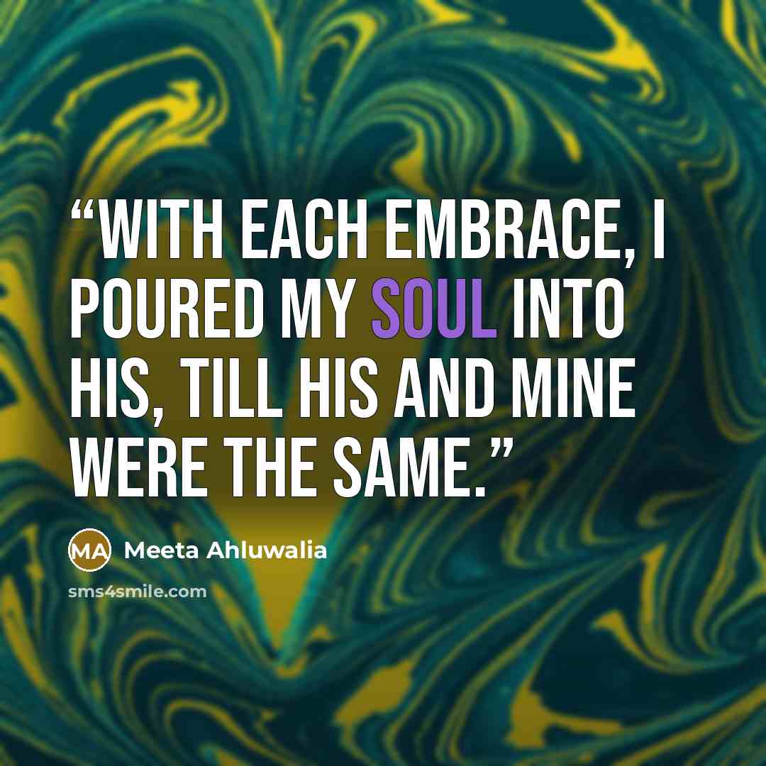 “With each embrace, I poured my soul into his, till his and mine were the same.” quote by Meeta Ahluwalia