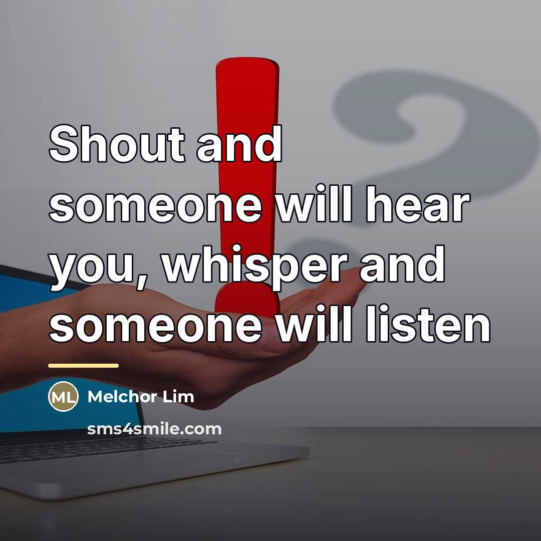 “Shout and someone will hear you, whisper and someone will…” quote by Melchor Lim