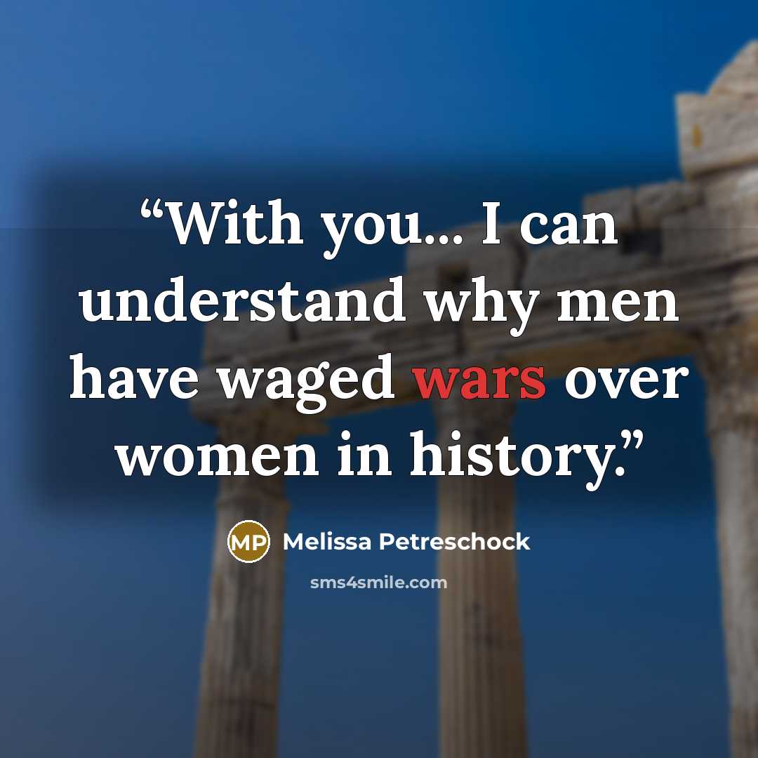 “With you... I can understand why men have waged wars over women in history.” quote by Melissa Petreschock