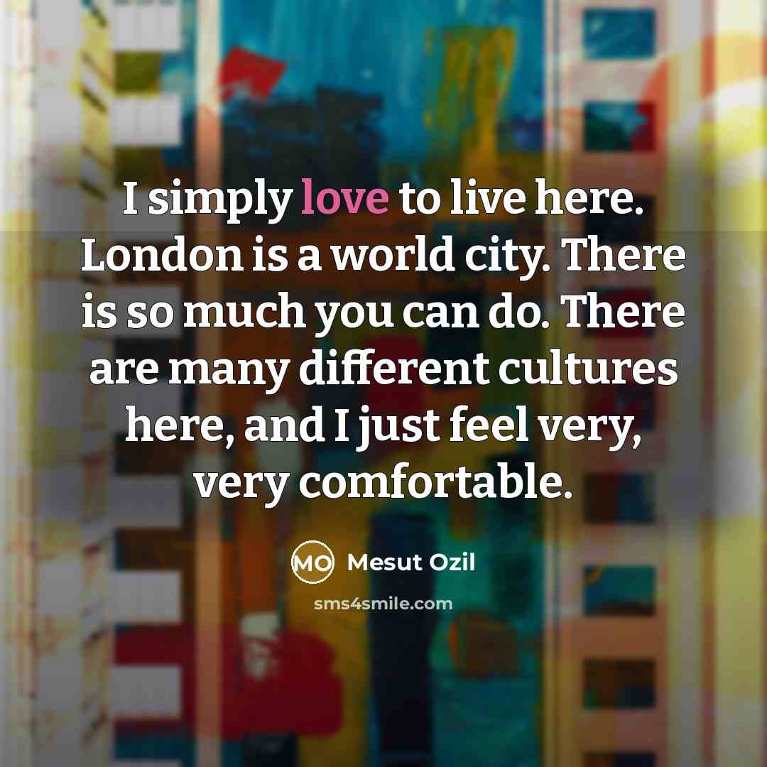 “I simply love to live here. London is a world…” quote by Mesut Ozil