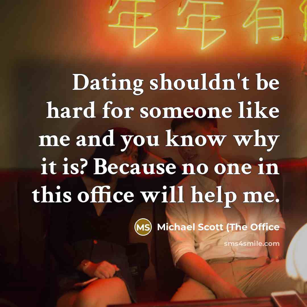 “Dating shouldn't be hard for someone like me and you…” quote by Michael Scott (The Office