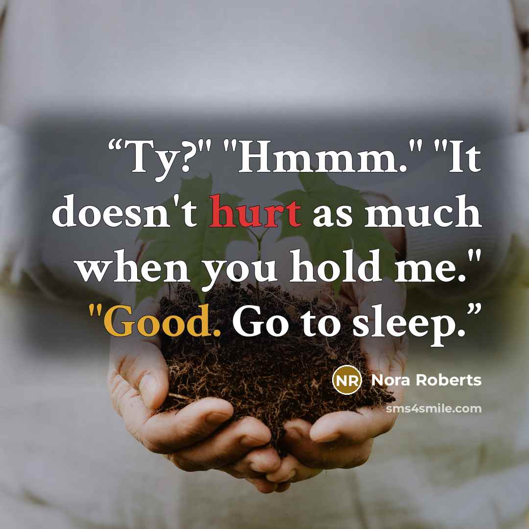 “Ty?" "Hmmm." "It doesn't hurt as much when you hold me." "Good. Go to sleep.” quote by Nora Roberts