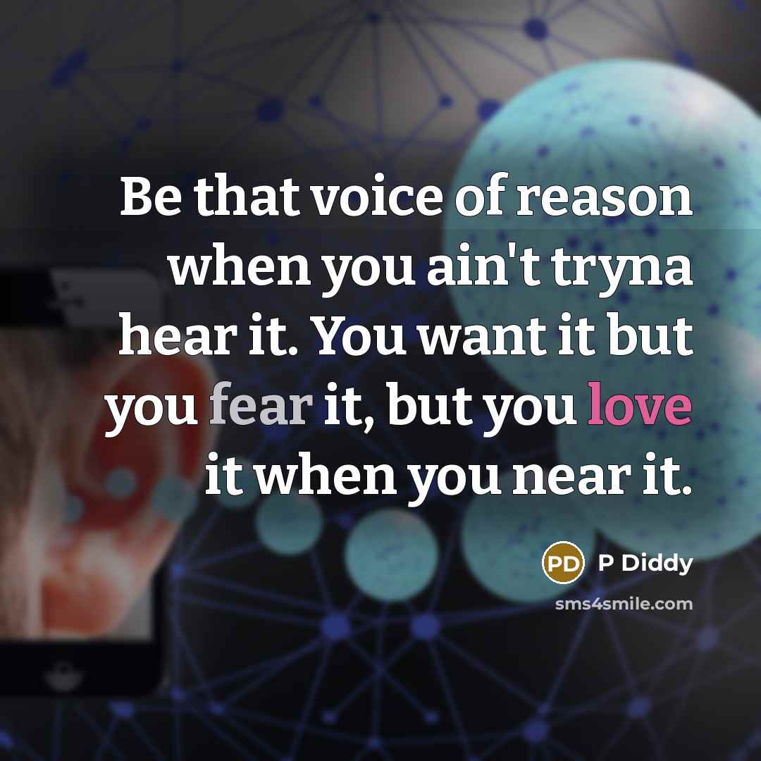 “Be that voice of reason when you ain't tryna hear it. You want it but you fear it, but you love it when you near it.” quote by P Diddy